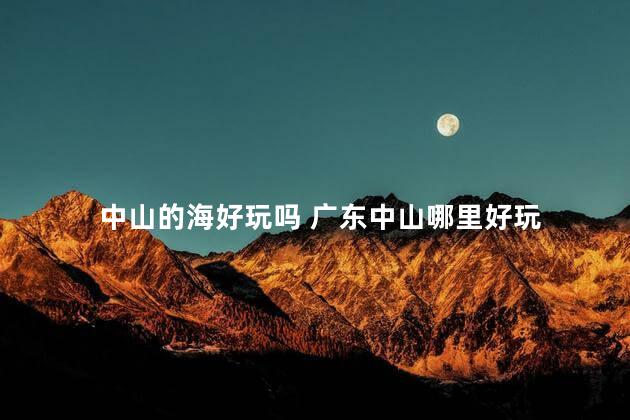 中山的海好玩吗 广东中山哪里好玩